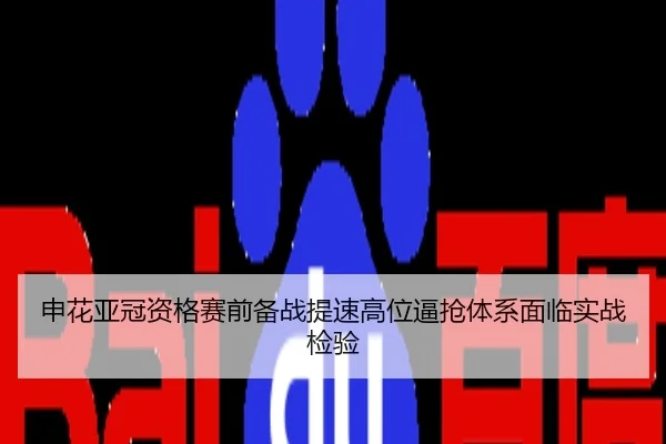 申花亚冠资格赛前备战提速高位逼抢体系面临实战检验