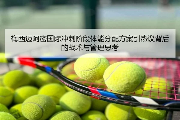 梅西迈阿密国际冲刺阶段体能分配方案引热议背后的战术与管理思考
