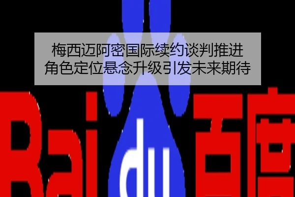 梅西迈阿密国际续约谈判推进 角色定位悬念升级引发未来期待